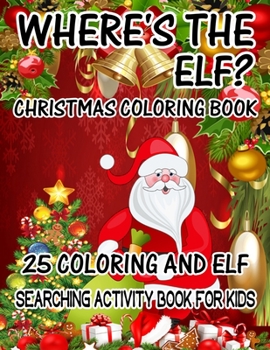 Where's The ELF? Christmas Coloring Book 25 Coloring And Elf Searching Activity Book For Kids: ( ELF ) Search And Find Book For Kids