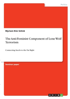 Paperback The Anti-Feminist Component of Lone Wolf Terrorism: Connecting Incels to the Far Right Book