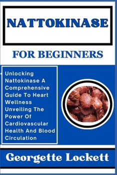 Paperback Nattokinase for Beginners: Unlocking Nattokinase A Comprehensive Guide To Heart Wellness Unveiling The Power Of Cardiovascular Health And Blood C Book