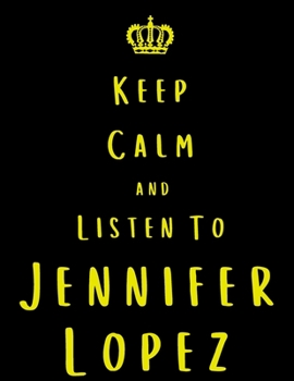 Keep Calm And Listen To Jennifer Lopez: Jennifer Lopez Notebook/ journal/ Notepad/ Diary For Fans. Men, Boys, Women, Girls And Kids | 100 Black Lined Pages | 8.5 x 11 inches | A4