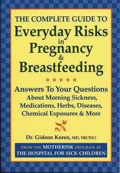Paperback The Complete Guide to Everyday Risks in Pregnancy and Breastfeeding: Answers to All Your Questions about Medications, Morning Sickness, Herbs, Disease Book
