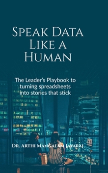 Hardcover Speak Data Like a Human: The Leader's Playbook to Turning Spreadsheets Into Stories That Stick Book