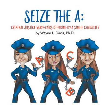 Paperback Seize the A: Criminal Justice Word-Pairs Differing by a Single Character Book