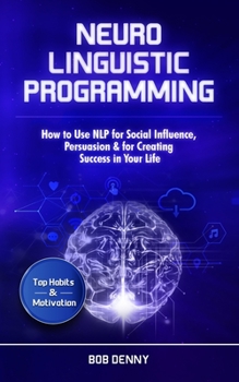 Paperback Neuro-Linguistic Programming: How to Use NLP for Social Influence, Persuasion & for Creating Success in Your Life Book