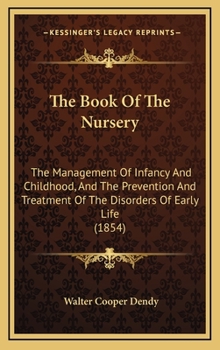 Hardcover The Book of the Nursery: The Management of Infancy and Childhood, and the Prevention and Treatment of the Disorders of Early Life (1854) Book