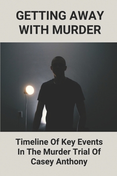 Getting Away With Murder: Timeline Of Key Events In The Murder Trial Of Casey Anthony: Casey Anthony Documentary