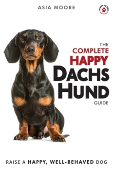 Paperback The Complete Happy Dachshund Guide: The A-Z Dachshund Manual for New and Experienced Owners Book