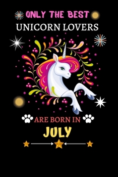 Only The Best Unicorn Lovers Are Born In July: Blank Lined Notebook Journal, Unicorn Notebook Journal For Men Women And Kids, Gifts For Unicorn Lovers