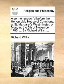 Paperback A sermon preach'd before the Honourable House of Commons, at St. Margaret's Westminster, on Monday, the 5th of November, 1705. ... By Richard Willis, Book