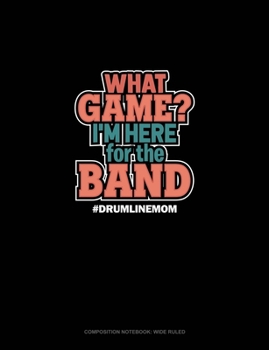 Paperback What Game? I'm Here For The Band #Drumlinemom: Composition Notebook: Wide Ruled Book