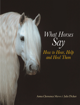 Hardcover What Horses Say: How to Hear, Help and Heal Them Book
