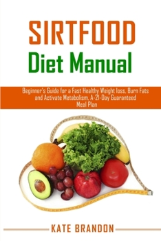 Paperback Sirtfood Diet Manual: Beginners Guide for a fast Healthy Wealth Loss, Burn fat and Activate Metabolism. A- 21- Day Guaranteed Meal Plan Book