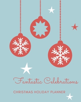 Fantastic Celebrations Christmas Holiday Planner: Organizer and Journal for Planning the Christmas Holiday: Gifts, Meals, and More