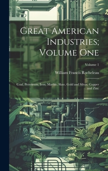 Hardcover Great American Industries; Volume One: Coal, Petroleum, Iron, Marble, Slate, Gold and Silver, Copper and Zinc; Volume 1 Book