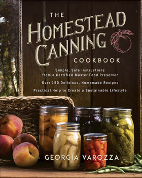 Paperback The Homestead Canning Cookbook: -Simple, Safe Instructions from a Certified Master Food Preserver -Over 150 Delicious, Homemade Recipes -Practical Hel Book