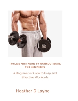 Paperback The Lazy Man's Guide to Workout for Beginners: A Beginner's Guide to Easy and Effective Workouts Book