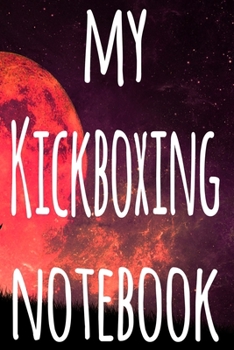 My Kickboxing Notebook: The perfect way to record your martial arts progression - 6x9 119 page lined journal!