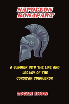 Napoleon Bonapart: A Glimmer into the Life and Legacy of the Corsican Conqueror (Trailblazer in Time) B0CP1J922K Book Cover