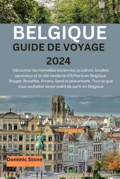 Paperback Belgique Guide de Voyage 2024: À la découverte des merveilles anciennes, de la culture, des plats alléchants et de la ville moderne d'Arthena de la B [French] Book