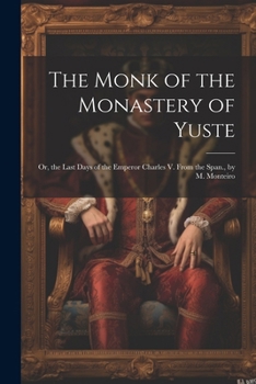 Paperback The Monk of the Monastery of Yuste: Or, the Last Days of the Emperor Charles V. From the Span., by M. Monteiro Book