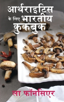 Arthritis ke liye Bhartiya Cookbook: Dard aur Sujan ko Kam karne ke liye Swadisht Bhartiya Shakahari Vyanjan (Hindi Edition)