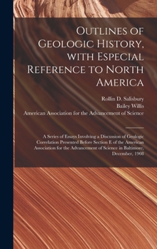 Hardcover Outlines of Geologic History, With Especial Reference to North America; a Series of Essays Involving a Discussion of Geologic Correlation Presented Be Book