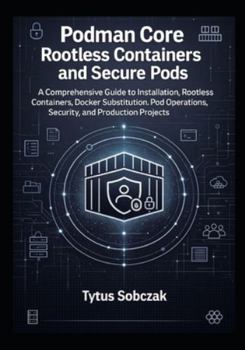 Paperback Podman Core Rootless Containers and Secure Pods: A Comprehensive Guide to Installation, Rootless Containers, Docker Substitution, Pod Operations, Secu Book
