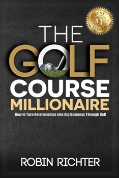 Paperback The Golf Course Millionaire: How To Turn Relationships Into Big Business Through Golf Book