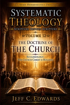 Systematic Theology Scripture Defines Scripture Volume 12: Ecclesiology: The Church Christ Is Building
