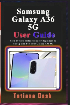Samsung Galaxy A36 5G User Guide: Step-by-Step Instructions for Beginners to Set Up and Use Your Galaxy A36 5G