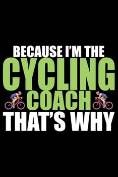Paperback Because I'm The Cycling Coach That's Why: Cool Cycling Coach Journal Notebook - Gifts Idea for Cycling Coach Notebook for Men & Women. Book