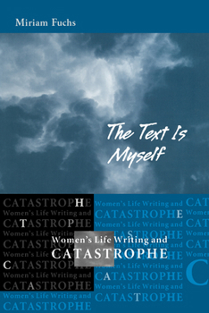 The Text is Myself: Women's Life Writing and Catastrophe - Book  of the Wisconsin Studies in Autobiography