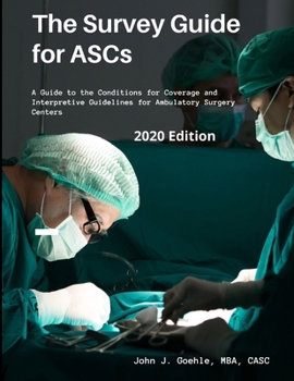 The Survey Guide for ASCs - A Guide to the CMS Conditions for Coverage & Interpretive Guidelines for Ambulatory Surgery Centers - 2020 Edition