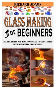 Paperback Glass Making for Beginners: All The Skills And Tools You Need To Get Started With Wonderful DIY Projects Book