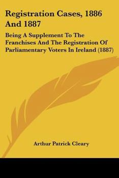 Paperback Registration Cases, 1886 And 1887: Being A Supplement To The Franchises And The Registration Of Parliamentary Voters In Ireland (1887) Book