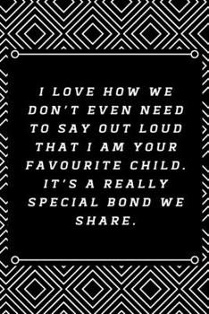 I love how we don’t even need to say out loud that I am your favourite child. It’s a really special bond we share.: 6"x9" 120 pages journal