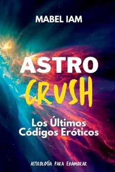 Astro Crush: Los Ultimos Codigos Eroticos: Los Ultimos Codigos Eroticos (Spanish Edition)
