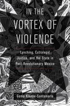 Paperback In the Vortex of Violence: Lynching, Extralegal Justice, and the State in Post-Revolutionary Mexico Volume 7 Book