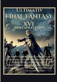Ultimativ Final Fantasy XVI Spielanleitung: Kompletter Begleiter zum einfachen Durchspielen des gesamten Inhalts mit Komplettlösungen für Quests, ... versteckter Gegenstände (German Edition)