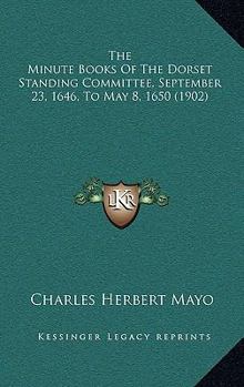 The Minute Books of the Dorset Standing Committee, 23rd Sept., 1646, to 8th May, 1650