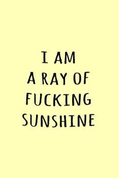 I am a ray of fucking sunshine: Funny Simple Lined Journal 110 Page, 6x9, Perfect Thank you gift for best friends, Sarcastic One Liners