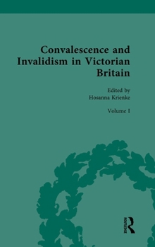 Convalescence and Invalidism in Victorian Britain: Volume 1: Convalescence in the Modern World (Nineteenth-Century Science, Technology and Medicine: Sources and Documents)