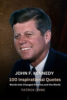 John F. Kennedy: 100 Inspirational Quotes - Words that Changed America and the World (Great Quotes and Amazing Wisdom)