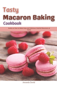 Paperback Tasty Macaron Baking Cookbook: Guide on How to Make Easy and Delicious Colorful Macarons at Home Book