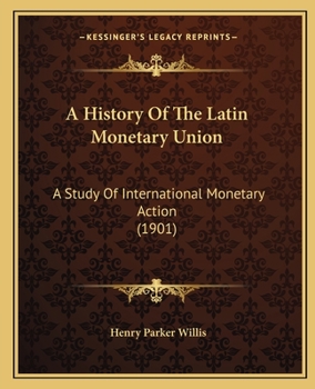 Paperback A History Of The Latin Monetary Union: A Study Of International Monetary Action (1901) Book