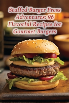 Paperback Stuffed Burger Press Adventures: 96 Flavorful Recipes for Gourmet Burgers Book