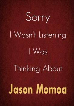 Sorry I Wasn't Listening I Was Thinking About Jason Momoa: A Jason Momoa Journal Notebook to Write down things, Take notes, Record Plans or Keep Track of Habits (7 x 10 - 100 Pages)