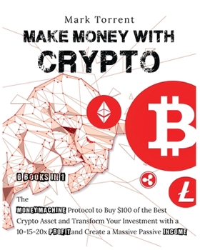 Make Money with Crypto [6 Books in 1]: The Money Machine Protocol to Buy $100 of the Best Crypto Asset and Transform Your Investment with a 10-15-20x Profit and Create a Massive Passive Income