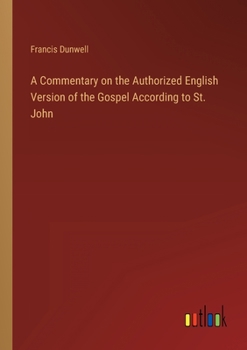 A Commentary on the Authorized English Version of the Gospel According to St. John;