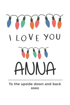 Paperback i love you Anna to the upside down and back Notebook, Valentines Day Anniversary Gift Ideas For Anna Name Gift Idea Notebook: Lined Notebook / Journal Book